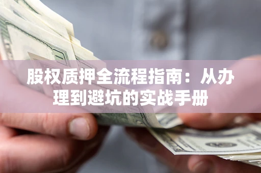 武汉股权质押全流程指南：从办理到避坑的实战手册