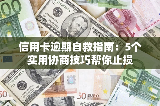 武汉信用卡逾期自救指南：5个实用协商技巧帮你止损