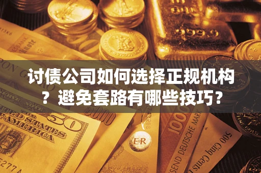 武汉讨债公司如何选择正规机构？避免套路有哪些技巧？