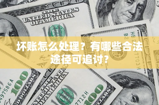 武汉坏账怎么处理？有哪些合法途径可追讨？