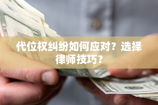 武汉代位权纠纷如何应对？选择律师技巧？