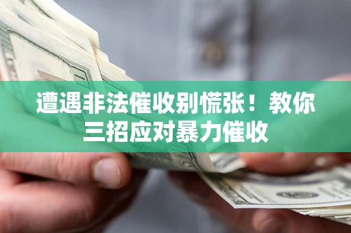 武汉遭遇非法催收别慌张！教你三招应对暴力催收