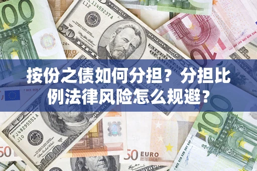 武汉按份之债如何分担？分担比例法律风险怎么规避？