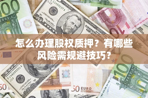 武汉怎么办理股权质押？有哪些风险需规避技巧？