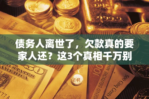武汉债务人离世了，欠款真的要家人还？这3个真相千万别弄错