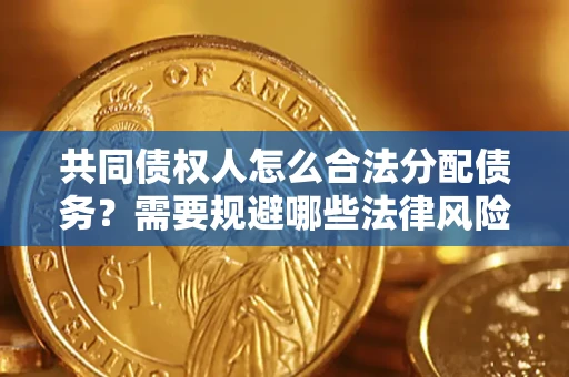 武汉共同债权人怎么合法分配债务？需要规避哪些法律风险？