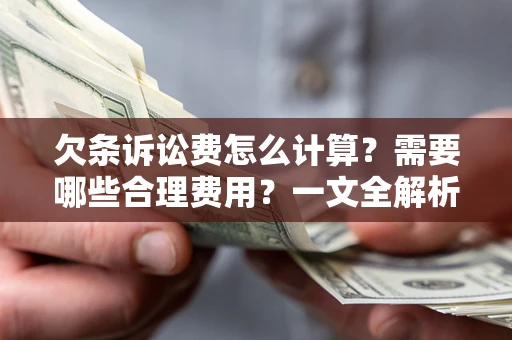 武汉欠条诉讼费怎么计算？需要哪些合理费用？一文全解析