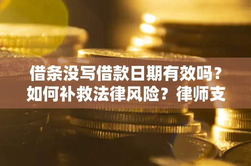 武汉借条没写借款日期有效吗？如何补救法律风险？律师支招