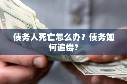 武汉债务人死亡怎么办？债务如何追偿？