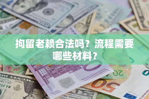 武汉拘留老赖合法吗？流程需要哪些材料？