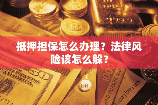 武汉抵押担保怎么办理？法律风险该怎么躲？