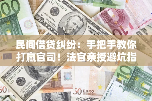武汉民间借贷纠纷：手把手教你打赢官司！法官亲授避坑指南