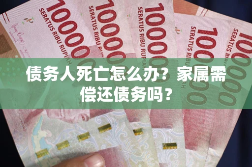 武汉债务人死亡怎么办？家属需偿还债务吗？