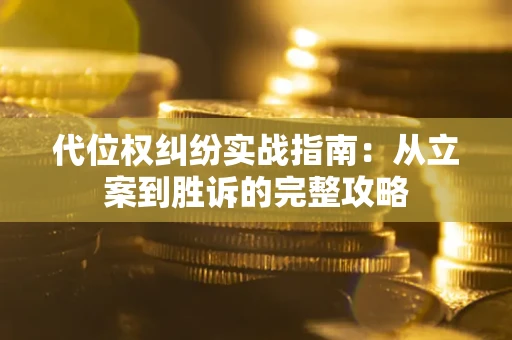 武汉代位权纠纷实战指南：从立案到胜诉的完整攻略