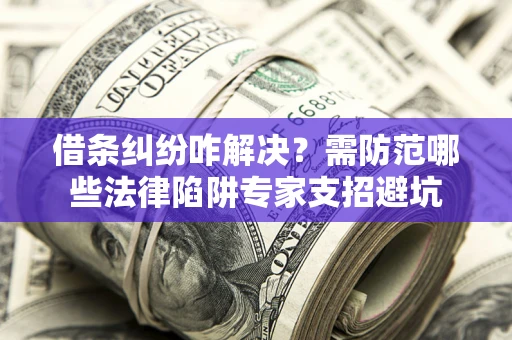 武汉借条纠纷咋解决？需防范哪些法律陷阱专家支招避坑