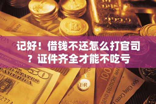 武汉记好！借钱不还怎么打官司？证件齐全才能不吃亏