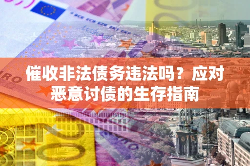 武汉催收非法债务违法吗？应对恶意讨债的生存指南