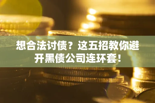 武汉想合法讨债？这五招教你避开黑债公司连环套！