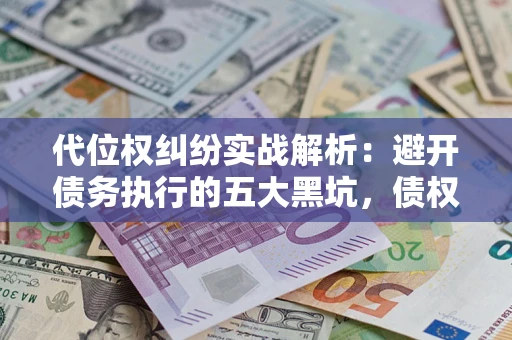 武汉代位权纠纷实战解析：避开债务执行的五大黑坑，债权人必看指南