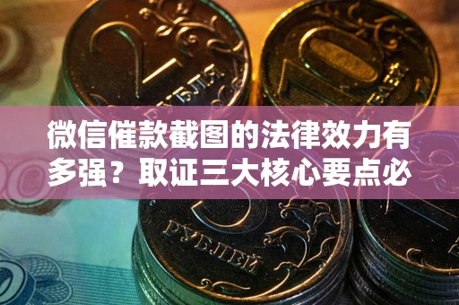 武汉微信催款截图的法律效力有多强？取证三大核心要点必须知道！