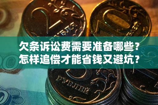 武汉欠条诉讼费需要准备哪些？怎样追偿才能省钱又避坑？