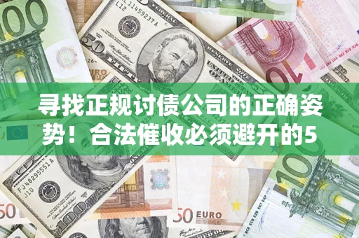 武汉寻找正规讨债公司的正确姿势！合法催收必须避开的5大雷区