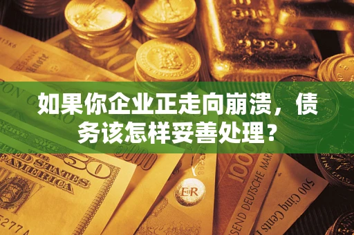 武汉如果你企业正走向崩溃，债务该怎样妥善处理？