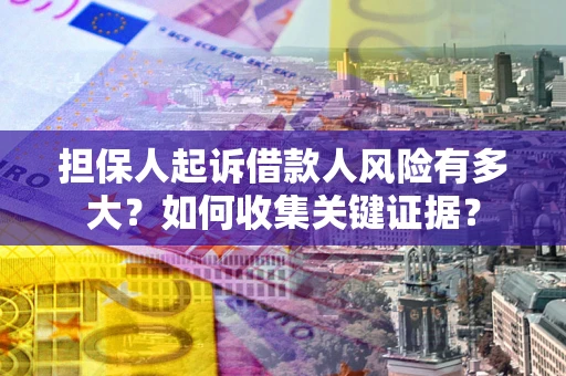 武汉担保人起诉借款人风险有多大？如何收集关键证据？