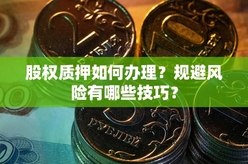 武汉股权质押如何办理？规避风险有哪些技巧？