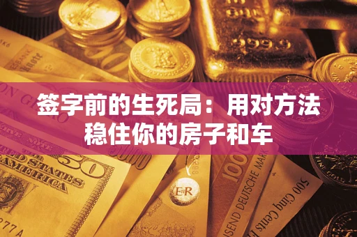 武汉签字前的生死局：用对方法稳住你的房子和车