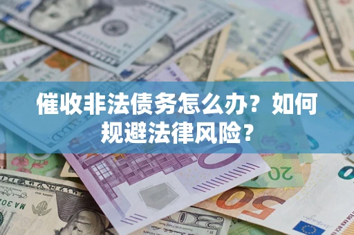 武汉催收非法债务怎么办？如何规避法律风险？