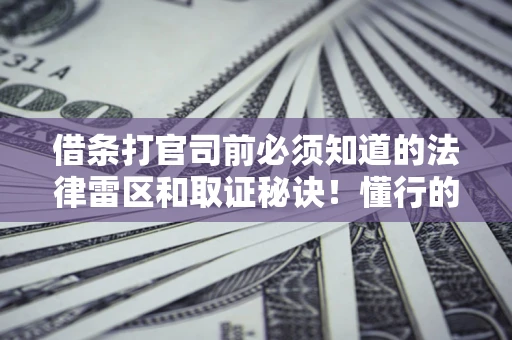 武汉借条打官司前必须知道的法律雷区和取证秘诀！懂行的人已经留好这些证据