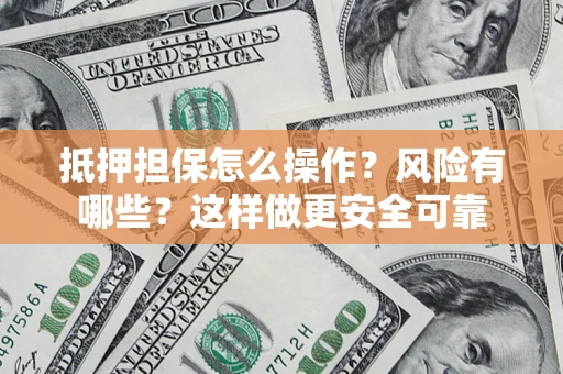 武汉抵押担保怎么操作？风险有哪些？这样做更安全可靠
