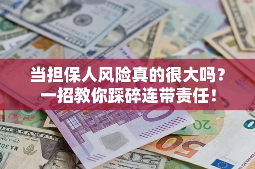 武汉当担保人风险真的很大吗？一招教你踩碎连带责任！