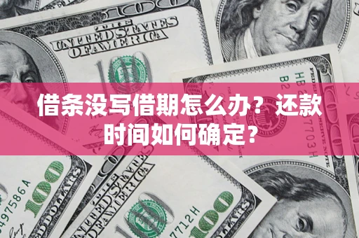 武汉借条没写借期怎么办？还款时间如何确定？