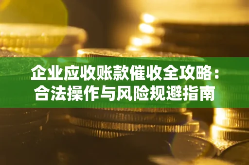 武汉企业应收账款催收全攻略：合法操作与风险规避指南