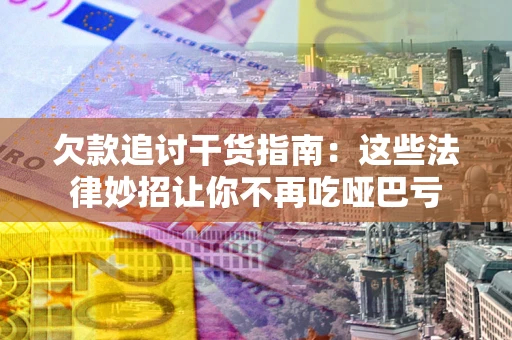 武汉欠款追讨干货指南：这些法律妙招让你不再吃哑巴亏