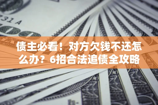 武汉债主必看！对方欠钱不还怎么办？6招合法追债全攻略