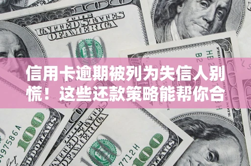 武汉信用卡逾期被列为失信人别慌！这些还款策略能帮你合法止损