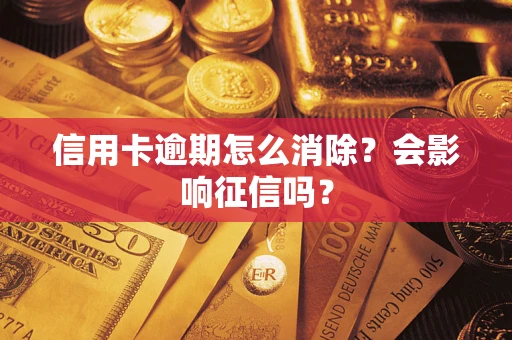 武汉信用卡逾期怎么消除？会影响征信吗？