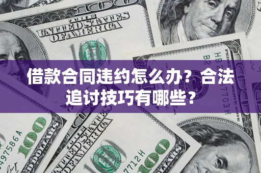 武汉借款合同违约怎么办？合法追讨技巧有哪些？