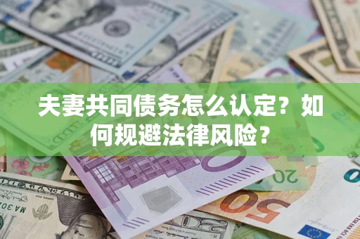武汉夫妻共同债务怎么认定？如何规避法律风险？