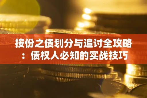武汉按份之债划分与追讨全攻略：债权人必知的实战技巧