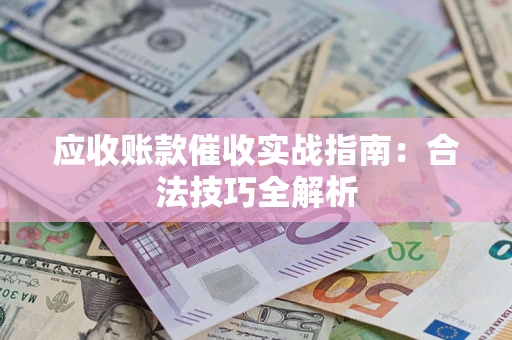 武汉应收账款催收实战指南：合法技巧全解析