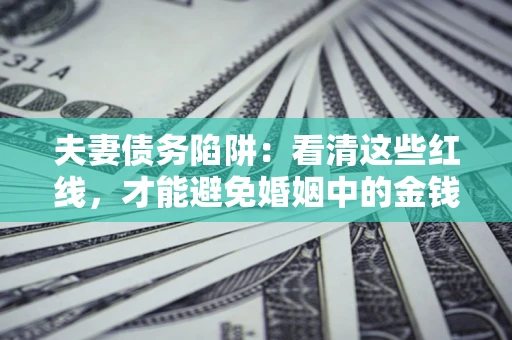 武汉夫妻债务陷阱：看清这些红线，才能避免婚姻中的金钱危机