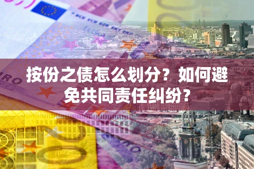 武汉按份之债怎么划分？如何避免共同责任纠纷？