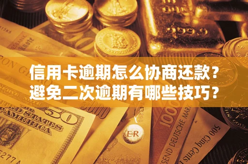 武汉信用卡逾期怎么协商还款？避免二次逾期有哪些技巧？