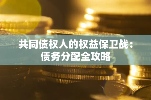 武汉共同债权人的权益保卫战：债务分配全攻略