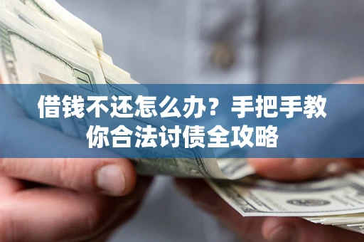 武汉借钱不还怎么办？手把手教你合法讨债全攻略