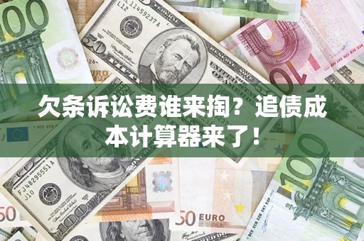 武汉欠条诉讼费谁来掏？追债成本计算器来了！